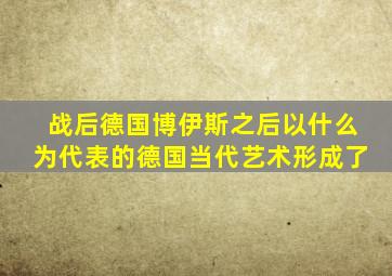 战后德国博伊斯之后以什么为代表的德国当代艺术形成了