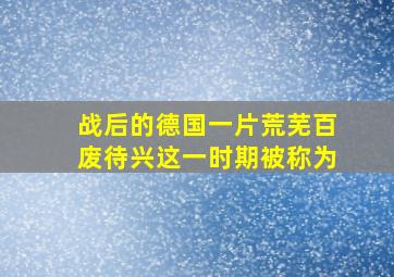 战后的德国一片荒芜百废待兴这一时期被称为