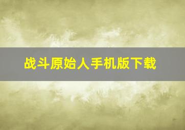 战斗原始人手机版下载