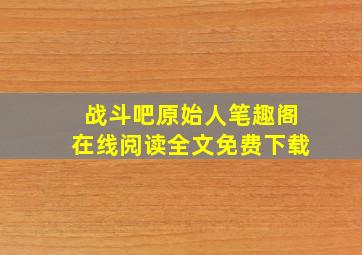 战斗吧原始人笔趣阁在线阅读全文免费下载