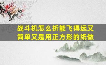 战斗机怎么折能飞得远又简单又是用正方形的纸做