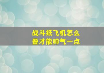 战斗纸飞机怎么叠才能帅气一点