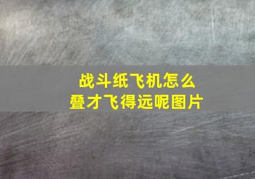 战斗纸飞机怎么叠才飞得远呢图片