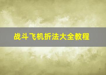 战斗飞机折法大全教程