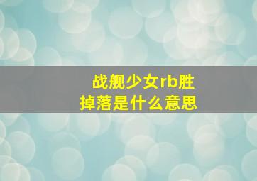 战舰少女rb胜掉落是什么意思