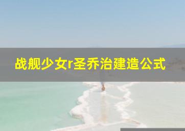 战舰少女r圣乔治建造公式