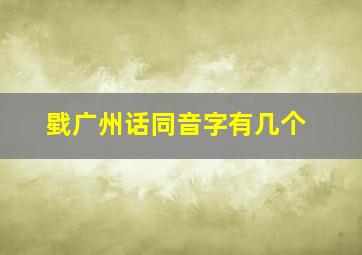 戥广州话同音字有几个