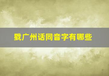 戥广州话同音字有哪些