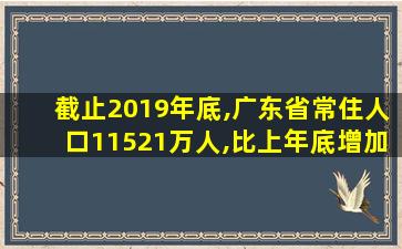 截止2019年底,广东省常住人口11521万人,比上年底增加