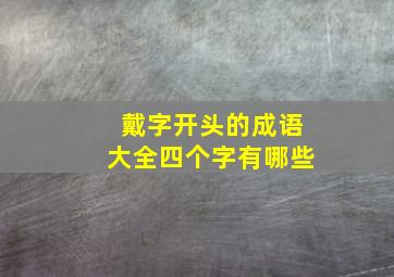 戴字开头的成语大全四个字有哪些