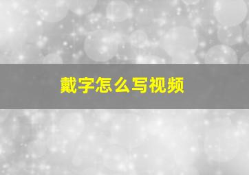 戴字怎么写视频