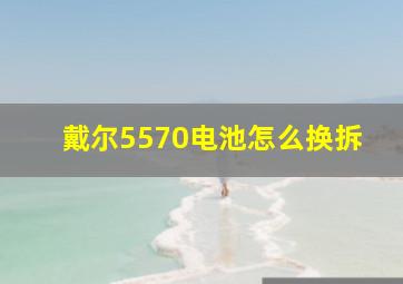 戴尔5570电池怎么换拆