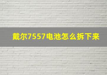 戴尔7557电池怎么拆下来