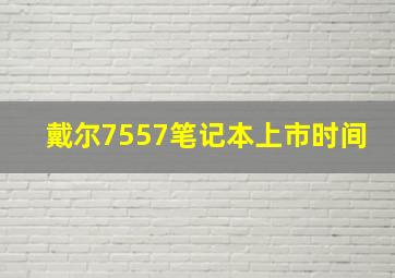 戴尔7557笔记本上市时间