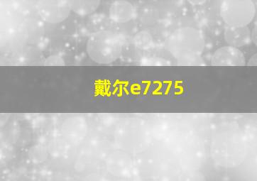 戴尔e7275