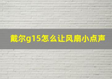 戴尔g15怎么让风扇小点声