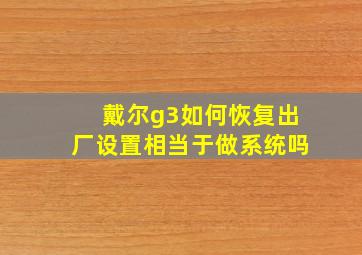 戴尔g3如何恢复出厂设置相当于做系统吗