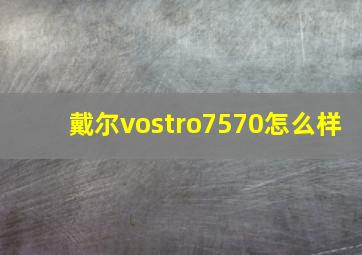 戴尔vostro7570怎么样