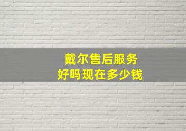 戴尔售后服务好吗现在多少钱