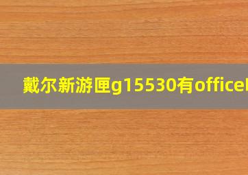 戴尔新游匣g15530有office吗