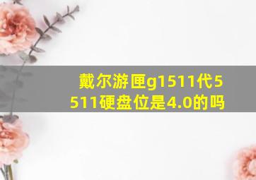 戴尔游匣g1511代5511硬盘位是4.0的吗