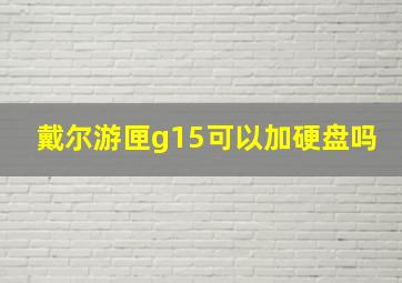 戴尔游匣g15可以加硬盘吗