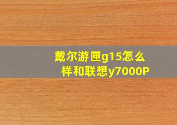 戴尔游匣g15怎么样和联想y7000P