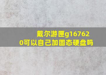 戴尔游匣g167620可以自己加固态硬盘吗