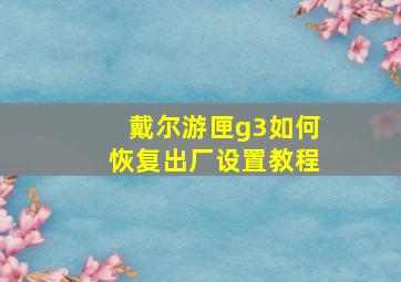 戴尔游匣g3如何恢复出厂设置教程