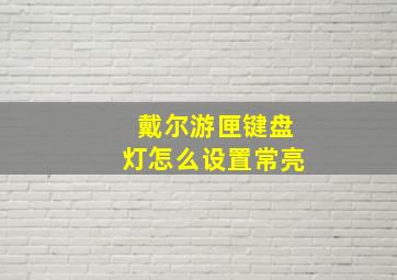 戴尔游匣键盘灯怎么设置常亮