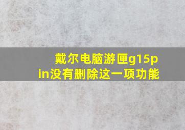 戴尔电脑游匣g15pin没有删除这一项功能