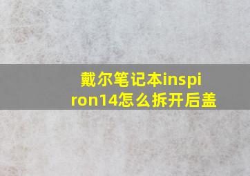 戴尔笔记本inspiron14怎么拆开后盖