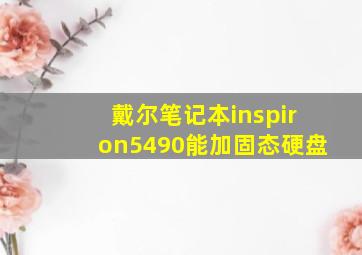 戴尔笔记本inspiron5490能加固态硬盘