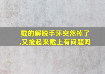 戴的解脱手环突然掉了,又捡起来戴上有问题吗