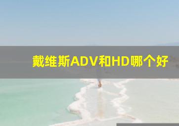 戴维斯ADV和HD哪个好