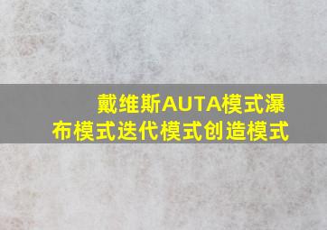 戴维斯AUTA模式瀑布模式迭代模式创造模式