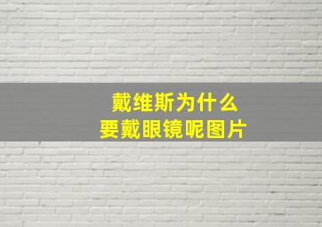 戴维斯为什么要戴眼镜呢图片