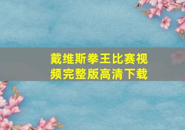 戴维斯拳王比赛视频完整版高清下载