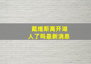 戴维斯离开湖人了吗最新消息