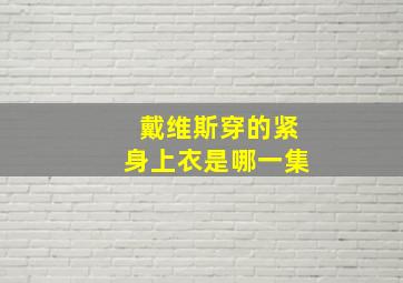 戴维斯穿的紧身上衣是哪一集