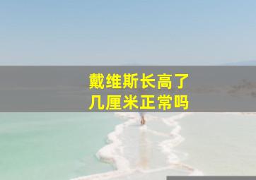 戴维斯长高了几厘米正常吗