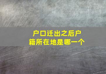 户口迁出之后户籍所在地是哪一个