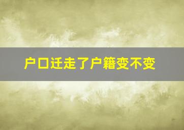 户口迁走了户籍变不变