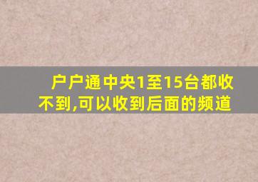 户户通中央1至15台都收不到,可以收到后面的频道