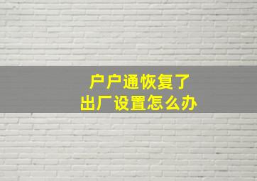 户户通恢复了出厂设置怎么办