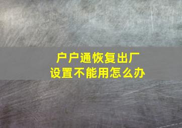 户户通恢复出厂设置不能用怎么办