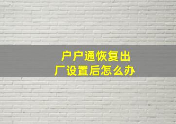 户户通恢复出厂设置后怎么办