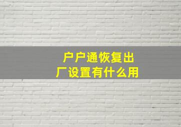 户户通恢复出厂设置有什么用