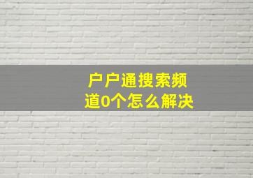 户户通搜索频道0个怎么解决