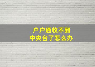 户户通收不到中央台了怎么办